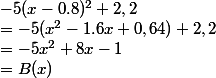 -5(x-0.8)^2 +2,2 
 \\  = -5 (x^2 -1.6x + 0,64) + 2,2 
 \\  = -5x^2 + 8x - 1 
 \\  = B(x)